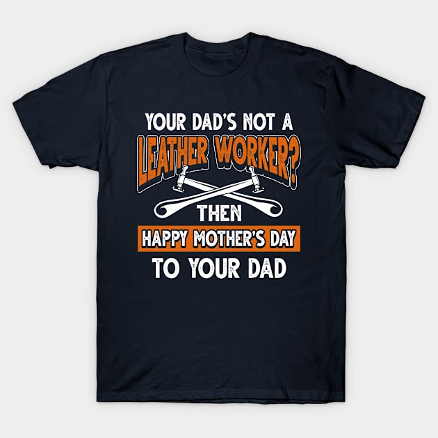 Funny Saying Leather Worker Dad Father's Day Gift T-Shirt by Gold Wings Tees